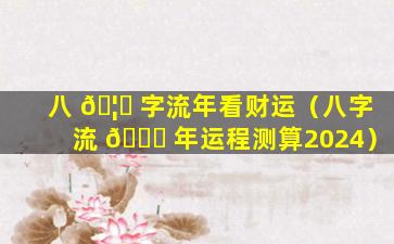 八 🦍 字流年看财运（八字流 🐝 年运程测算2024）